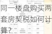 同一楼盘购买两套房契税如何计算？