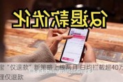 淘宝“仅退款”新策略上线两月 日均拦截超40万不合理仅退款