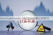 SilverGate Bank：SEC起诉涉嫌证券欺诈