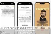 苹果回应iPhone录音会通知对方：暂不确定，要等iOS18发布