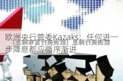 欧洲央行管委Kazaks：任何进一步降息都应循序渐进