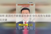 闫瑞祥:美国经济数据喜忧参半 中东局势与美联储政策成关键