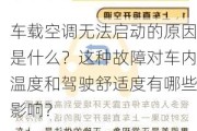 车载空调无法启动的原因是什么？这种故障对车内温度和驾驶舒适度有哪些影响？