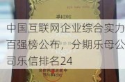 中国互联网企业综合实力百强榜公布，分期乐母公司乐信排名24