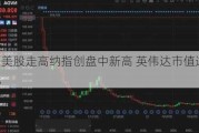 午盘：美股走高纳指创盘中新高 英伟达市值逼近3万亿美元