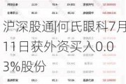 沪深股通|何氏眼科7月11日获外资买入0.03%股份