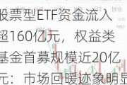 股票型ETF资金流入超160亿元，权益类基金首募规模近20亿元：市场回暖迹象明显