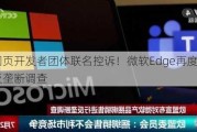 多个网页开发者团体联名控诉！微软Edge再度面临欧盟反垄断调查