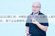 英伟达CEO黄仁勋：AI模型应该开源，让每个人都可以拥有AI ，每个企业都拥有人工智能！