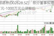 成都路桥(002628.SZ)：部分董事拟增持500万元-1000万元公司股份