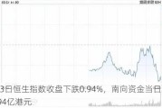 7月23日恒生指数收盘下跌0.94%，南向资金当日净流入0.94亿港元