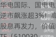 华电国际、国电电力逆市飙涨超3%！高股息再发力，价值ETF（510030）持续溢价交易！