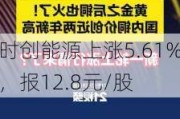 时创能源上涨5.61%，报12.8元/股