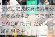 伦敦金融城政府政策与资源委员会主席：不要陶醉在AI会解决所有经济问题的想象中