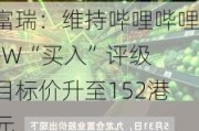 富瑞：维持哔哩哔哩-W“买入”评级 目标价升至152港元