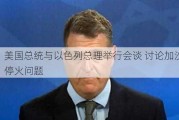 美国总统与以色列总理举行会谈 讨论加沙停火问题