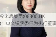 今米房集团(08300.HK)：申文钗获委任为执行董事