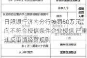 日照银行济南分行被罚50万元：向不符合授信条件企业授信 严重违反审慎经营规则