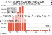 美国上周首次申领失业救济人数小幅上升 反映出现有限裁员