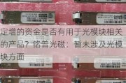 定增的资金是否有用于光模块相关的产品？铭普光磁：暂未涉及光模块方面