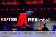 卢伟冰预热Redmi K80 Pro：未来旗舰，非常非常强