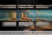 KEEP早盘涨超3% 此前宣布1亿港元股份回购计划