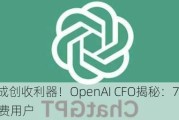 ChatGPT成创收利器！OpenAI CFO揭秘：75%营收来自付费用户