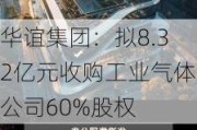 华谊集团：拟8.32亿元收购工业气体公司60%股权