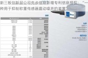 新三板创新层公司先步信息新增专利信息授权：“一种用于抑制称重传感器震动噪声的装置”