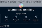 谷歌超预期支出动摇“AI信仰” 微软财报能稳定军心吗？