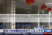 市场监管总局首次发布质量认证活跃度指数 中国经济表现如何？