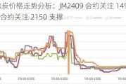 焦煤焦炭价格走势分析：JM2409 合约关注 1490 支撑，J2409 合约关注 2150 支撑