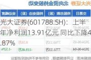 光大证券(601788.SH)：上半年净利润13.91亿元 同比下降41.87%