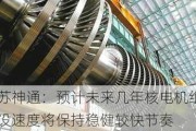 江苏神通：预计未来几年核电机组建设速度将保持稳健较快节奏