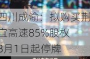 四川成渝：拟购买荆宜高速85%股权 8月1日起停牌