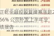 正乾金融控股复牌暴涨超266% 公司补发上半年业绩报告