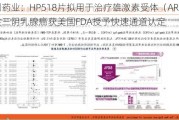 海创药业：HP518片拟用于治疗雄激素受体（AR）阳性三阴乳腺癌获美国FDA授予快速通道认定