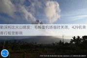 勒沃托比火山喷发：毛梅雷机场临时关闭，429名乘客行程受影响