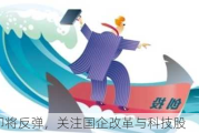 大盘即将反弹，关注国企改革与科技股