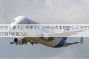 中东土豪大订单来了！沙特低成本航空公司向空客订购160架飞机