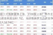 A股三大指数震荡上涨，3100股上涨！两市主力资金共流出91.7亿，光伏板块获主力资金净流入58.74亿