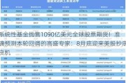 系统性基金抛售1090亿美元全球股票期货！准确预测本轮回调的高盛专家：8月底迎来美股抄底良机