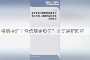 汇丰将增持汇丰晋信基金股份？公司最新回应