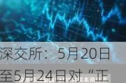 深交所：5月20日至5月24日对“正丹股份”“*ST围海”等涨跌异常证券进行重点监控