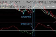 崧盛股份（301002）：MACD指标DIF线上穿0轴-技术指标上后市看多（06-19）