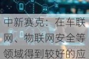 中新赛克：在车联网、物联网安全等领域得到较好的应用和认可，目前处于市场拓展推广阶段