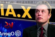 马斯克旗下 xAI：将在孟菲斯建工厂，安装巨型超级计算机