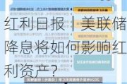 红利日报｜美联储降息将如何影响红利资产？