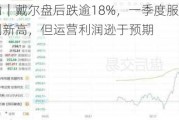 美股异动｜戴尔盘后跌逾18%，一季度服务器与网络收入创新高，但运营利润逊于预期