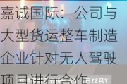 嘉诚国际：公司与大型货运整车制造企业针对无人驾驶项目进行合作